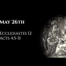 May 26th: Ecclesiastes 12 & Acts 4:5-31
