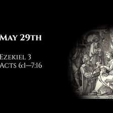 May 29th: Ezekiel 3 & Acts 6:1—7:16