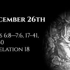 December 26th: Acts 6:8—7:6, 17-41, 44-60 & Revelation 18