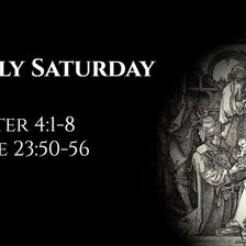 Holy Saturday: 1 Peter 4:1-8 & Luke 23:50-56