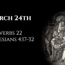 March 24th: Proverbs 22 & Ephesians 4:17-32