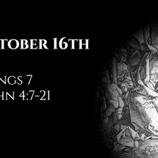October 16th: 2 Kings 7 & 1 John 4:7-21