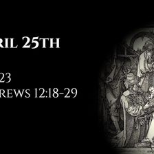 April 25th: Job 23 & Hebrews 12:18-29