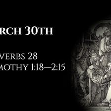 March 30th: Proverbs 28 & 1 Timothy 1:18—2:15