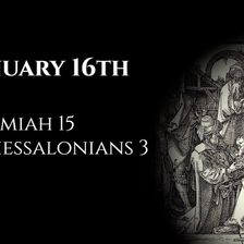 January 16th: Jeremiah 15 & 2 Thessalonians 3